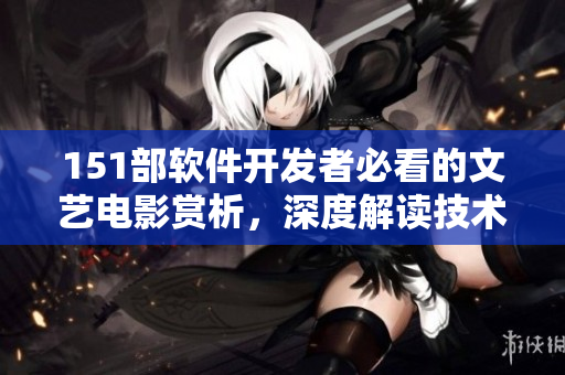 151部软件开发者必看的文艺电影赏析，深度解读技术背后的人文情怀