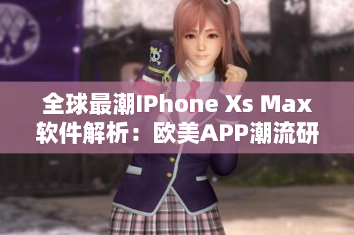 全球最潮IPhone Xs Max软件解析：欧美APP潮流研究