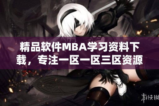 精品软件MBA学习资料下载，专注一区一区三区资源获取