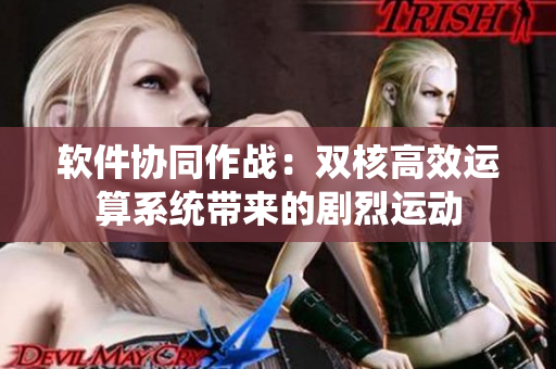 软件协同作战：双核高效运算系统带来的剧烈运动
