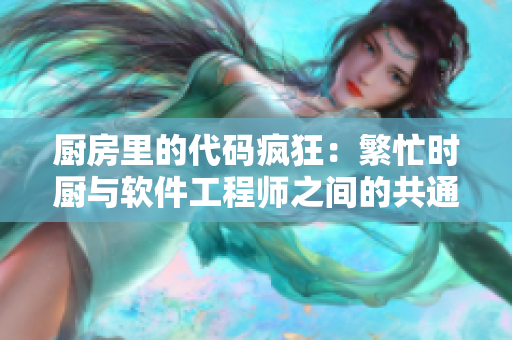 厨房里的代码疯狂：繁忙时厨与软件工程师之间的共通之处