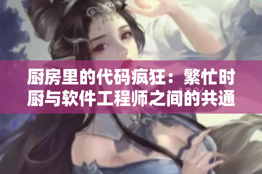 厨房里的代码疯狂：繁忙时厨与软件工程师之间的共通之处