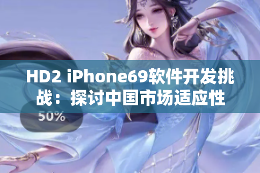 HD2 iPhone69软件开发挑战：探讨中国市场适应性