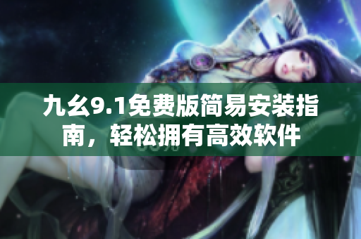 九幺9.1免费版简易安装指南，轻松拥有高效软件