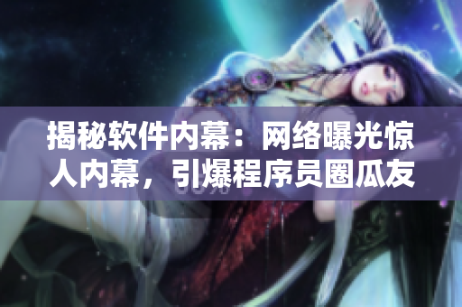 揭秘软件内幕：网络曝光惊人内幕，引爆程序员圈瓜友热议