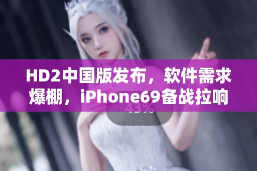 HD2中国版发布，软件需求爆棚，iPhone69备战拉响