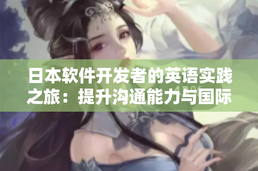 日本软件开发者的英语实践之旅：提升沟通能力与国际合作技巧