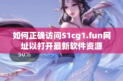 如何正确访问51cg1.fun网址以打开最新软件资源