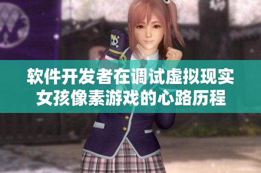 软件开发者在调试虚拟现实女孩像素游戏的心路历程