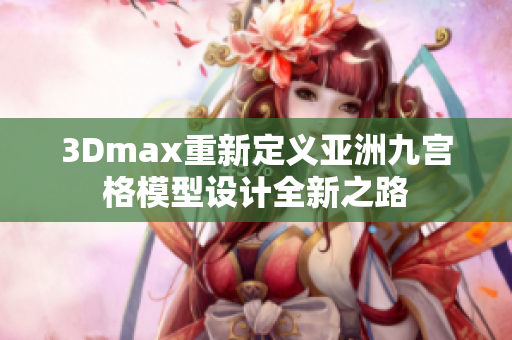 3Dmax重新定义亚洲九宫格模型设计全新之路