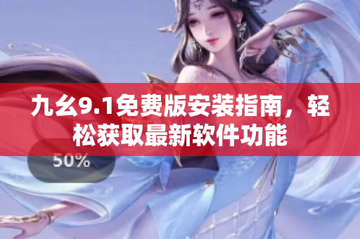 九幺9.1免费版安装指南，轻松获取最新软件功能