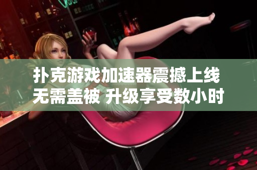 扑克游戏加速器震撼上线 无需盖被 升级享受数小时畅快体验