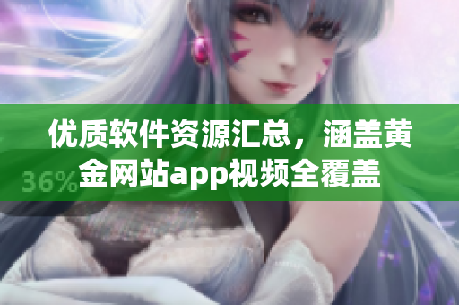 优质软件资源汇总，涵盖黄金网站app视频全覆盖