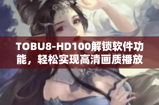 TOBU8-HD100解锁软件功能，轻松实现高清画质播放