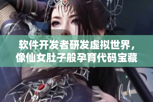 软件开发者研发虚拟世界，像仙女肚子般孕育代码宝藏