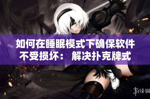 如何在睡眠模式下确保软件不受损坏： 解决扑克牌式剧烈摇床散热问题。
