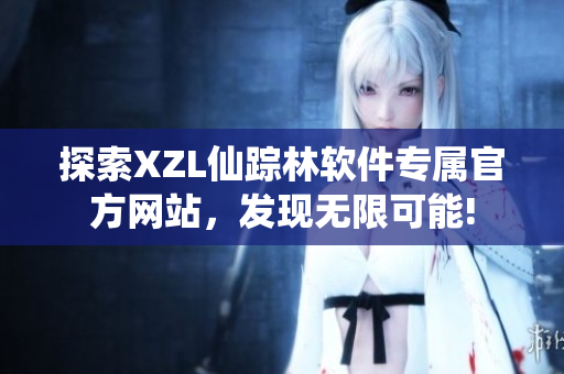 探索XZL仙踪林软件专属官方网站，发现无限可能!