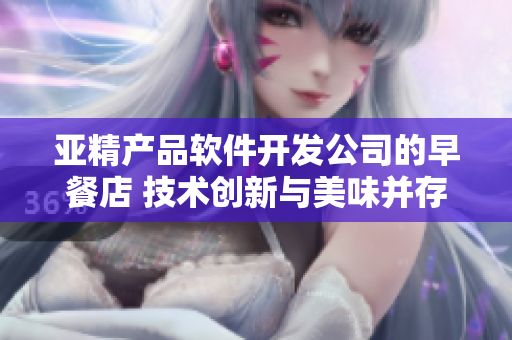 亚精产品软件开发公司的早餐店 技术创新与美味并存