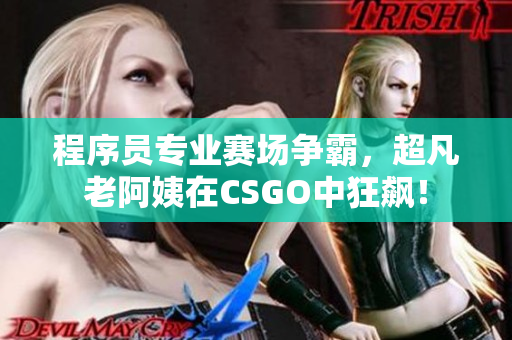 程序员专业赛场争霸，超凡老阿姨在CSGO中狂飙！
