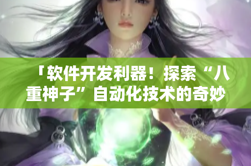 「软件开发利器！探索“八重神子”自动化技术的奇妙世界」