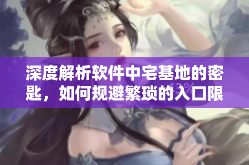 深度解析软件中宅基地的密匙，如何规避繁琐的入口限制