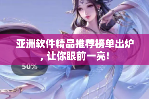 亚洲软件精品推荐榜单出炉, 让你眼前一亮!