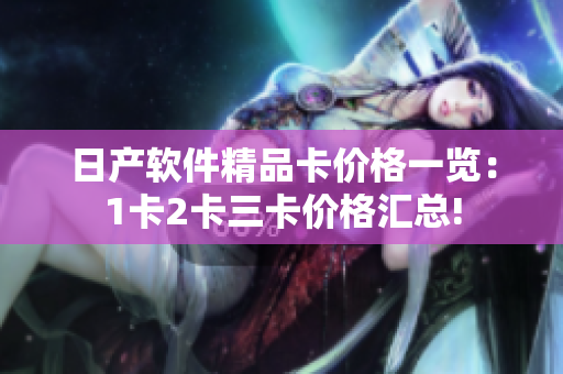日产软件精品卡价格一览：1卡2卡三卡价格汇总!