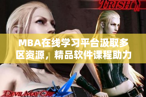 MBA在线学习平台汲取多区资源，精品软件课程助力职业发展