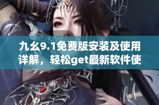 九幺9.1免费版安装及使用详解，轻松get最新软件使用技巧