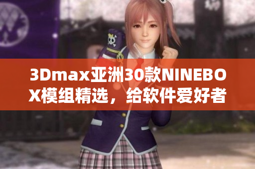 3Dmax亚洲30款NINEBOX模组精选，给软件爱好者推荐