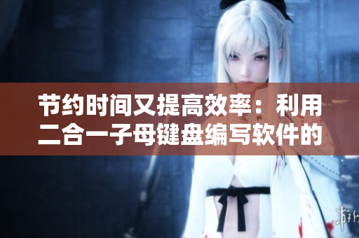节约时间又提高效率：利用二合一子母键盘编写软件的优势探析