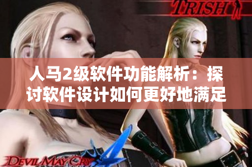 人马2级软件功能解析：探讨软件设计如何更好地满足用户需求