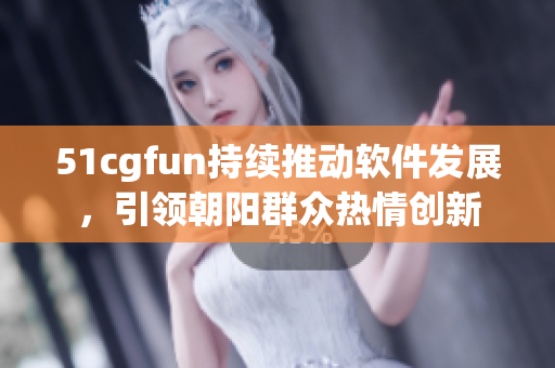 51cgfun持续推动软件发展，引领朝阳群众热情创新