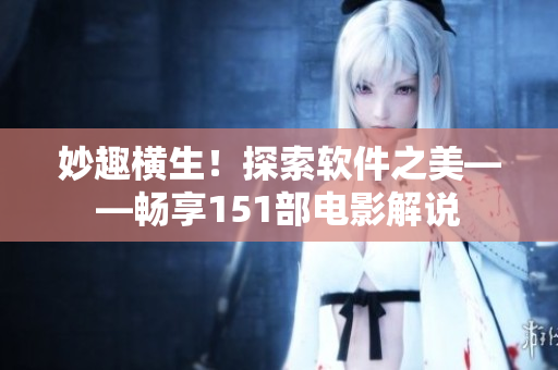 妙趣横生！探索软件之美——畅享151部电影解说