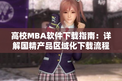 高校MBA软件下载指南：详解国精产品区域化下载流程