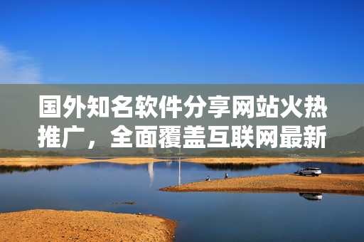 国外知名软件分享网站火热推广，全面覆盖互联网最新软件资源