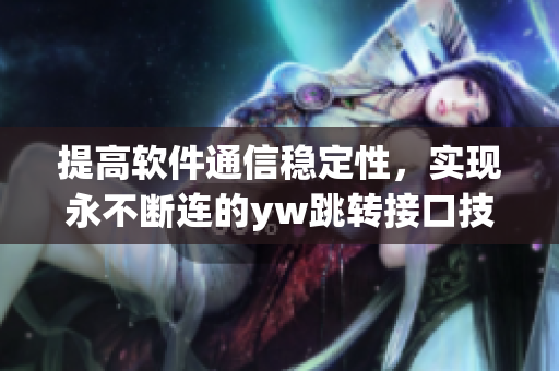 提高软件通信稳定性，实现永不断连的yw跳转接口技术源头