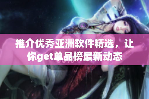 推介优秀亚洲软件精选，让你get单品榜最新动态
