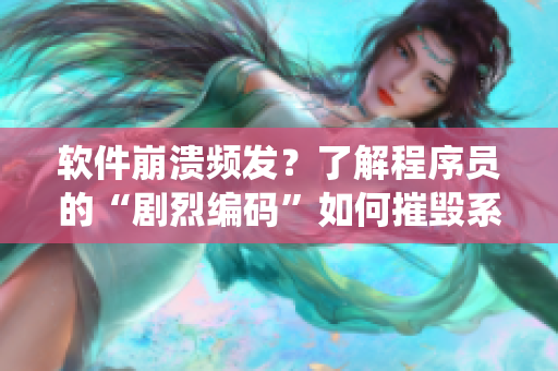 软件崩溃频发？了解程序员的“剧烈编码”如何摧毁系统稳定性