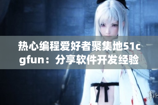 热心编程爱好者聚集地51cgfun：分享软件开发经验的乐园