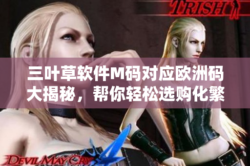 三叶草软件M码对应欧洲码大揭秘，帮你轻松选购化繁为简