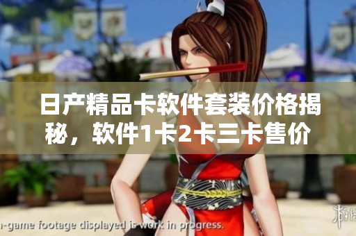 日产精品卡软件套装价格揭秘，软件1卡2卡三卡售价揭晓