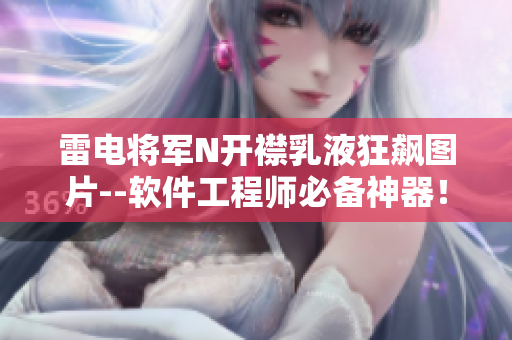 雷电将军N开襟乳液狂飙图片--软件工程师必备神器！