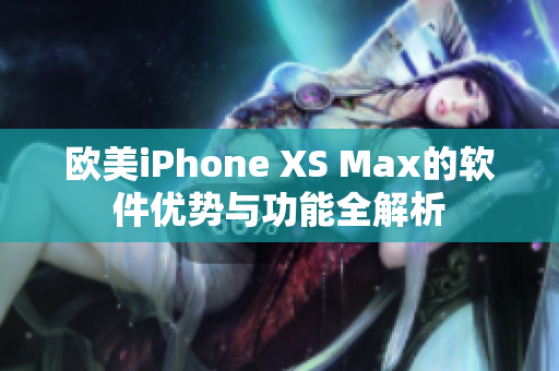 欧美iPhone XS Max的软件优势与功能全解析