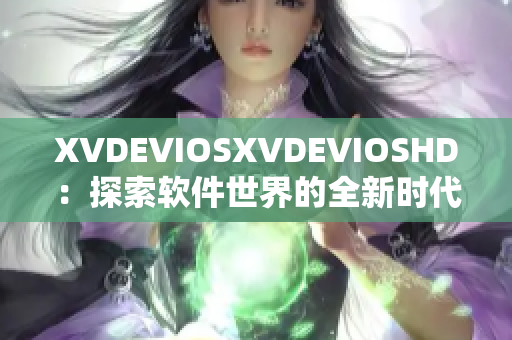XVDEVIOSXVDEVIOSHD：探索软件世界的全新时代