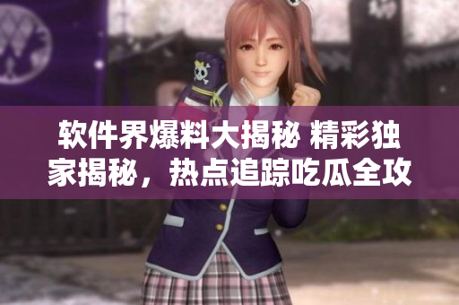 软件界爆料大揭秘 精彩独家揭秘，热点追踪吃瓜全攻略
