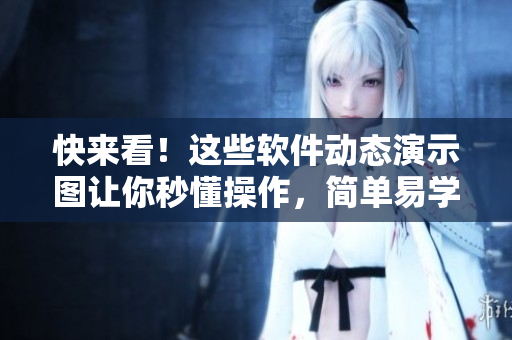 快来看！这些软件动态演示图让你秒懂操作，简单易学，一看就会！