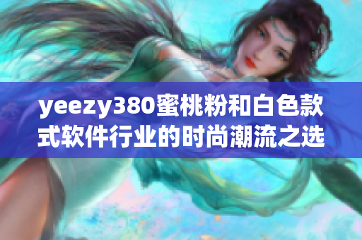 yeezy380蜜桃粉和白色款式软件行业的时尚潮流之选