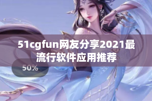 51cgfun网友分享2021最流行软件应用推荐