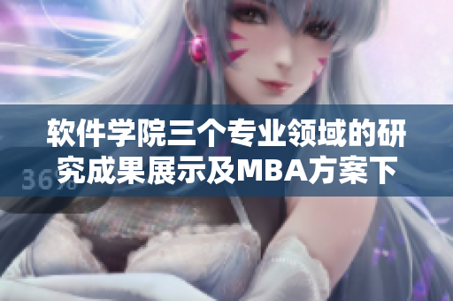 软件学院三个专业领域的研究成果展示及MBA方案下载